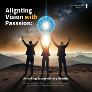 Aligning Vision with Passion: Unlocking Extraordinary Results
